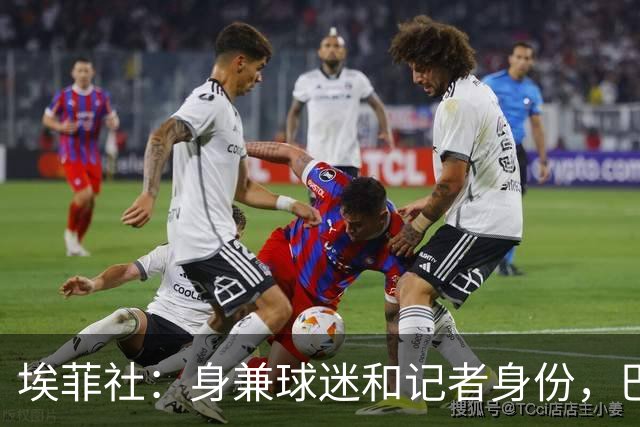 埃菲社：身兼球迷和记者身份，巴拉圭“乳神”时隔16年重返世界杯
